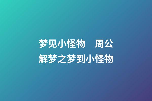 梦见小怪物　周公解梦之梦到小怪物